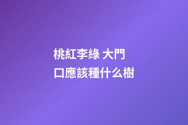 桃紅李綠 大門口應該種什么樹